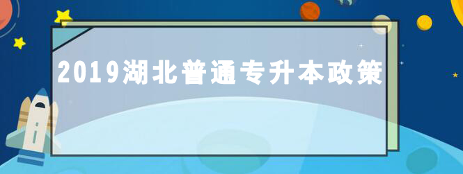 政策｜2019年湖北省高等学校普通专升本工作的通知：考试安排及招生计划