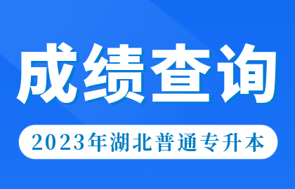 2023年湖北专升本成绩查询通道&录取名单公示时间